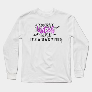 You Say Witch Like It's A Bad Thing Long Sleeve T-Shirt